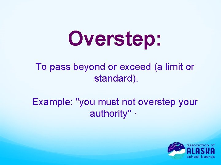 Overstep: To pass beyond or exceed (a limit or standard). Example: "you must not