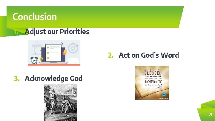 Conclusion 1. Adjust our Priorities 2. Act on God’s Word 3. Acknowledge God 21