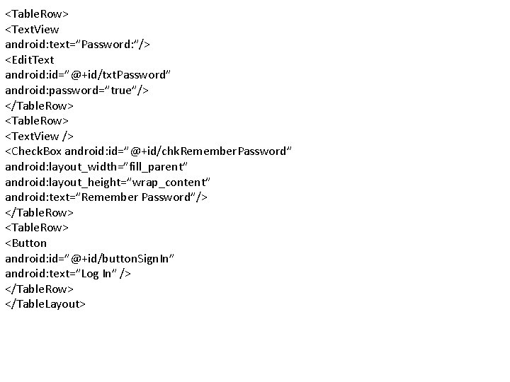 <Table. Row> <Text. View android: text=”Password: ”/> <Edit. Text android: id=”@+id/txt. Password” android: password=”true”/>