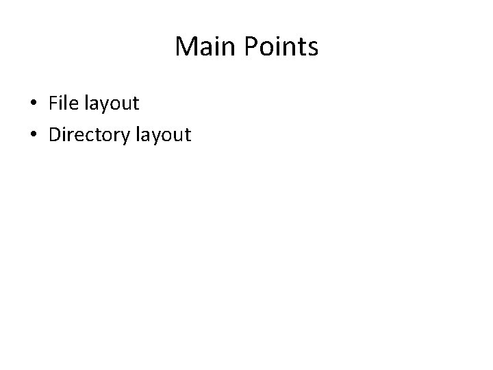 Main Points • File layout • Directory layout 