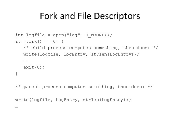 Fork and File Descriptors int logfile = open("log", O_WRONLY); if (fork() == 0) {