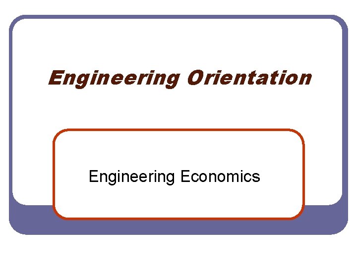 Engineering Orientation Engineering Economics 