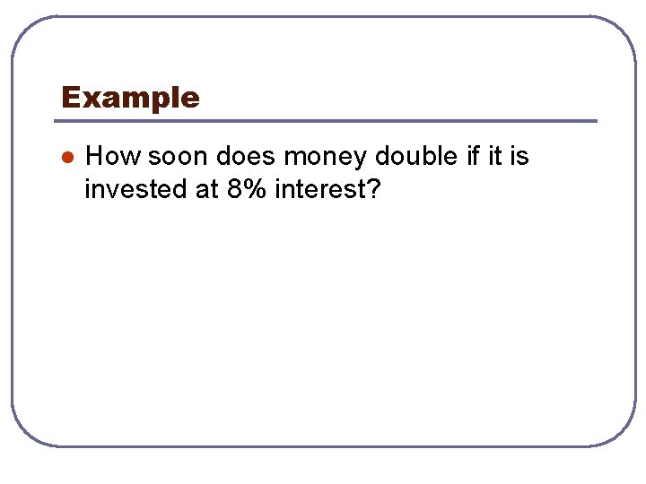 Example l How soon does money double if it is invested at 8% interest?