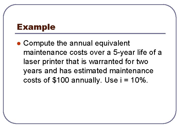 Example l Compute the annual equivalent maintenance costs over a 5 -year life of