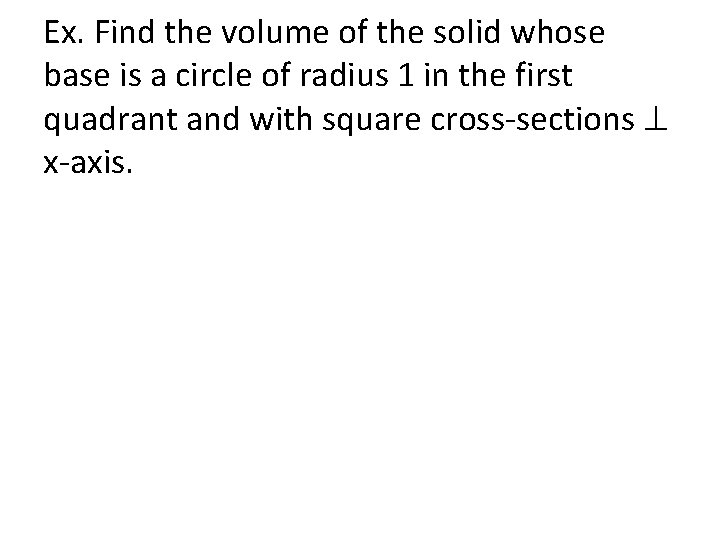 Ex. Find the volume of the solid whose base is a circle of radius