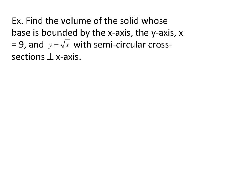 Ex. Find the volume of the solid whose base is bounded by the x-axis,