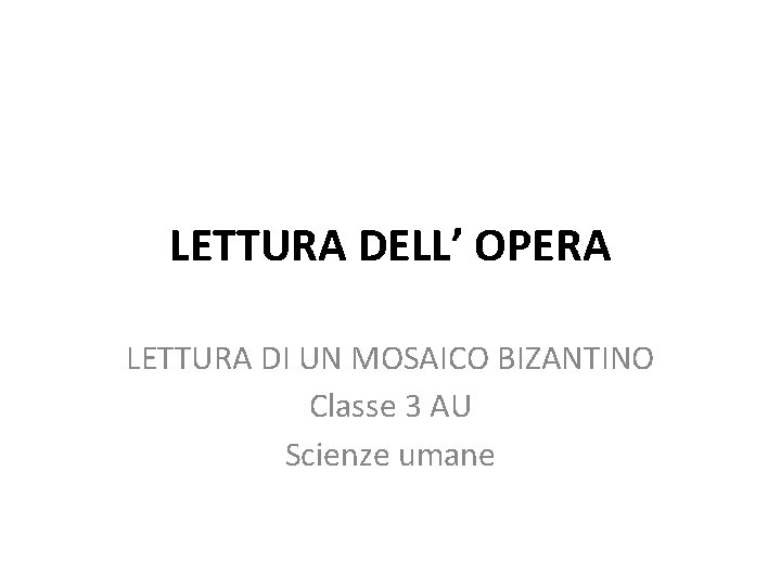 LETTURA DELL’ OPERA LETTURA DI UN MOSAICO BIZANTINO Classe 3 AU Scienze umane 