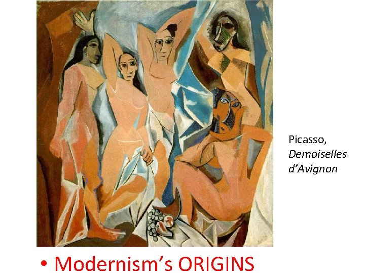 MODERNISM IS…. Picasso, Demoiselles d’Avignon • Modernism’s ORIGINS 