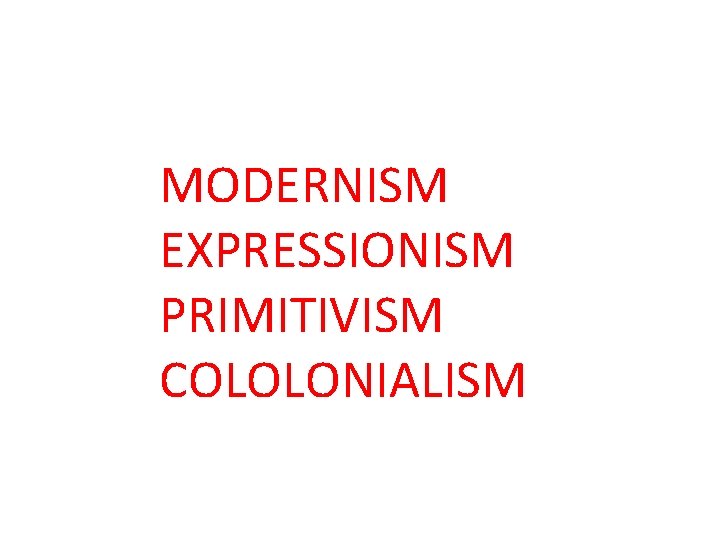 MODERNISM EXPRESSIONISM PRIMITIVISM COLOLONIALISM 