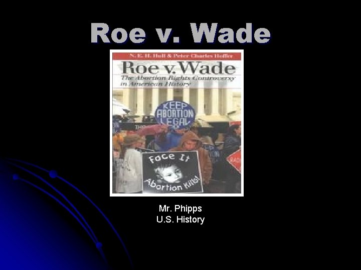 Roe v. Wade Mr. Phipps U. S. History Roe v. Wade Mr. Phipps U. S. History