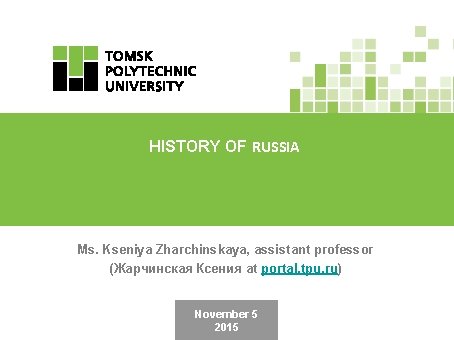 HISTORY OF RUSSIA Ms. Kseniya Zharchinskaya, assistant professor (Жарчинская Ксения at portal. tpu. ru)