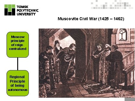 Muscovite Civil War (1425 – 1462) Moscow principle of reign centralized Regional Principle of