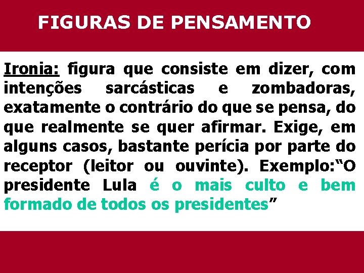 FIGURAS DE PENSAMENTO Ironia: figura que consiste em dizer, com intenções sarcásticas e zombadoras,