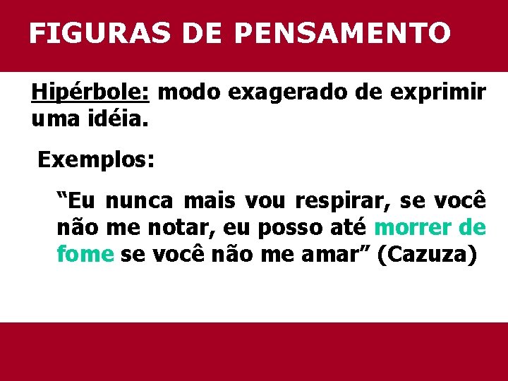 FIGURAS DE PENSAMENTO Hipérbole: modo exagerado de exprimir uma idéia. Exemplos: “Eu nunca mais