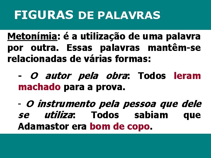 FIGURAS DE PALAVRAS Metonímia: é a utilização de uma palavra por outra. Essas palavras