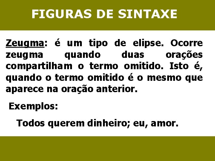 FIGURAS DE SINTAXE Zeugma: é um tipo de elipse. Ocorre zeugma quando duas orações