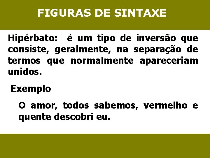 FIGURAS DE SINTAXE Hipérbato: é um tipo de inversão que consiste, geralmente, na separação