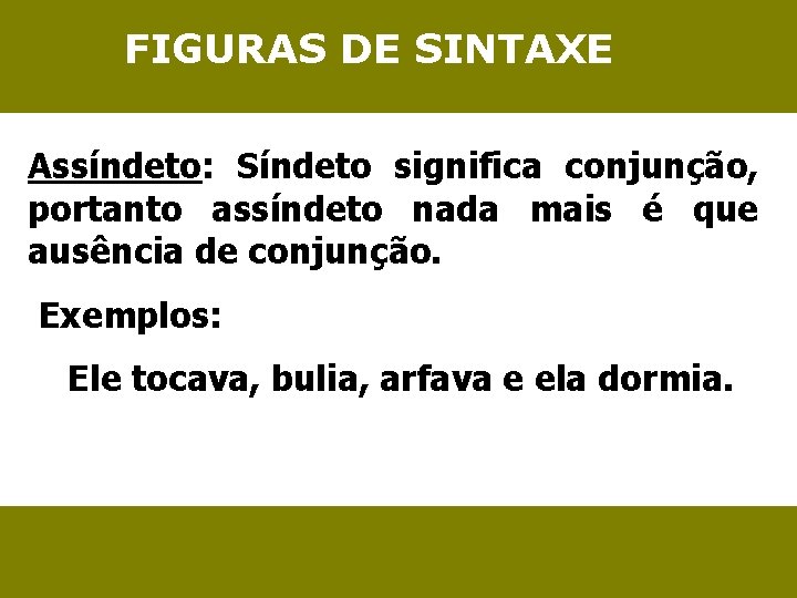 FIGURAS DE SINTAXE Assíndeto: Síndeto significa conjunção, portanto assíndeto nada mais é que ausência