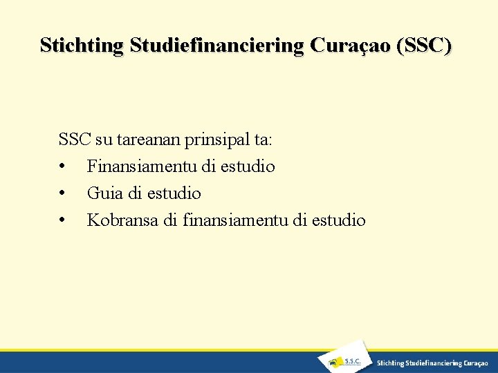 Stichting Studiefinanciering Curaçao (SSC) SSC su tareanan prinsipal ta: • Finansiamentu di estudio •