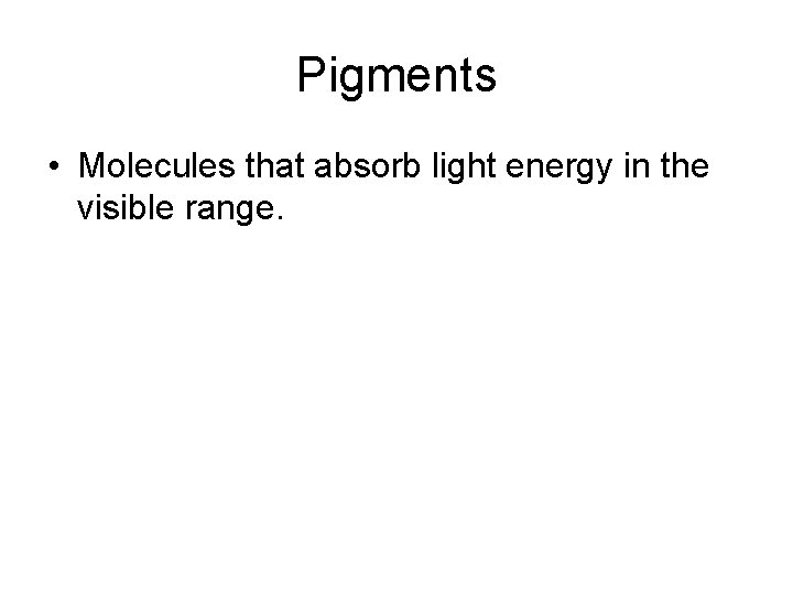 Pigments • Molecules that absorb light energy in the visible range. 