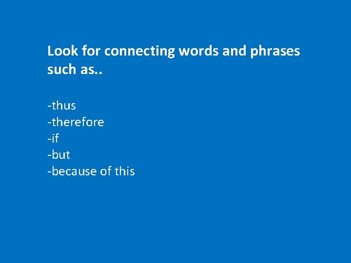Look for connecting words and phrases such as. . -thus -therefore -if -but -because