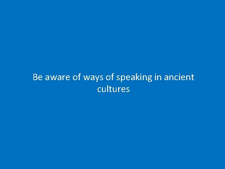 Be aware of ways of speaking in ancient cultures 