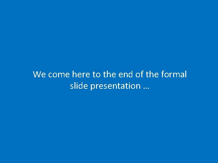 We come here to the end of the formal slide presentation … 