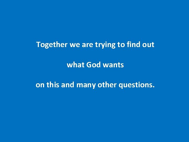 Together we are trying to find out what God wants on this and many