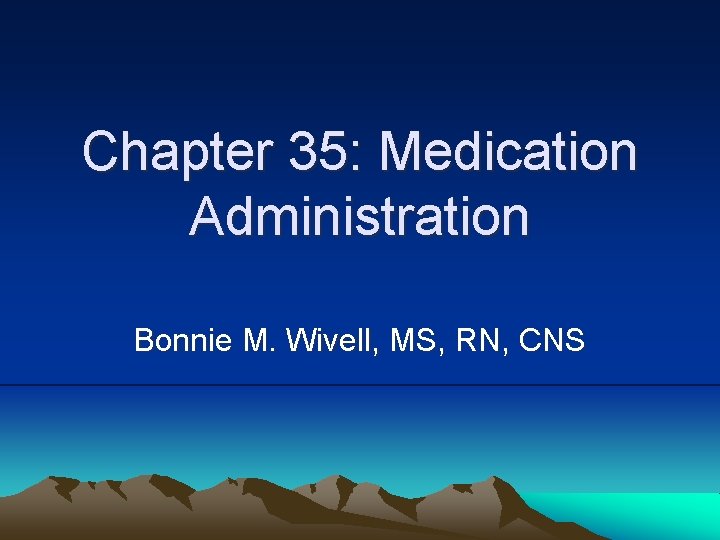 Chapter 35: Medication Administration Bonnie M. Wivell, MS, RN, CNS 
