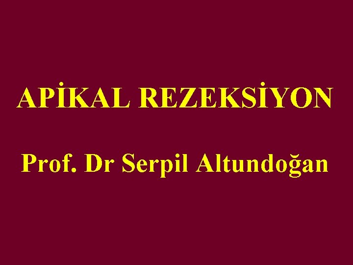 APİKAL REZEKSİYON Prof. Dr Serpil Altundoğan 