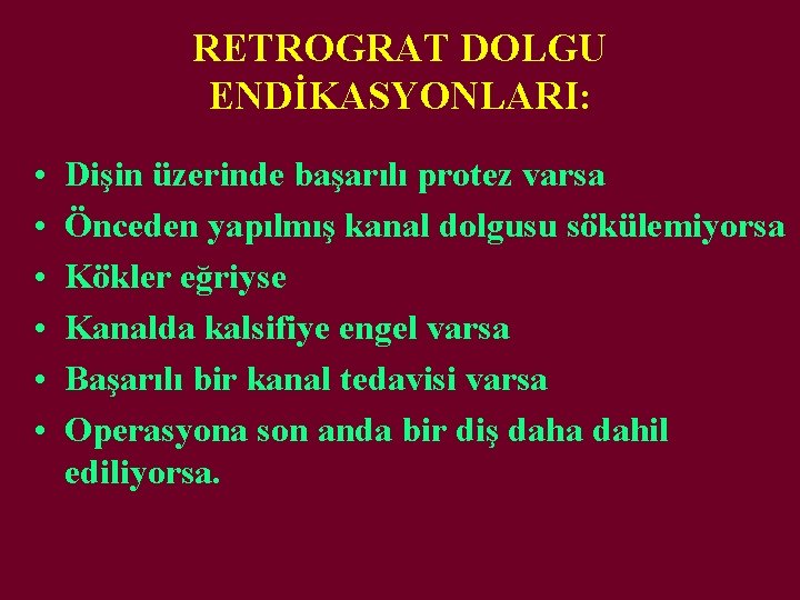 RETROGRAT DOLGU ENDİKASYONLARI: • • • Dişin üzerinde başarılı protez varsa Önceden yapılmış kanal