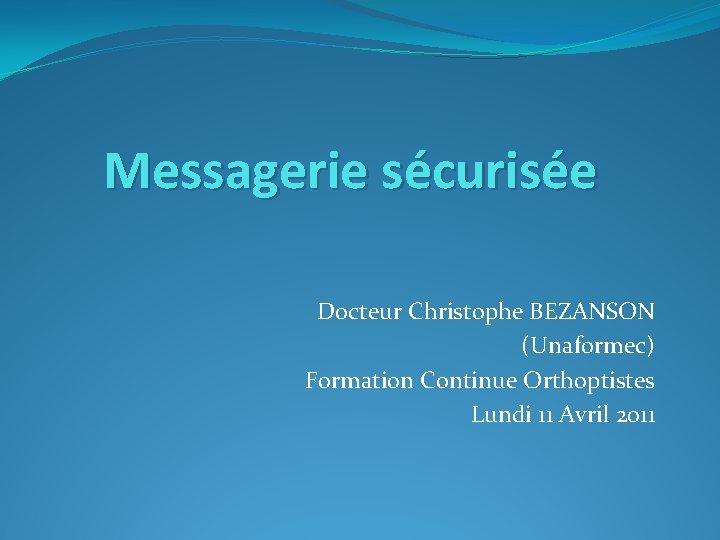 Messagerie sécurisée Docteur Christophe BEZANSON (Unaformec) Formation Continue Orthoptistes Lundi 11 Avril 2011 