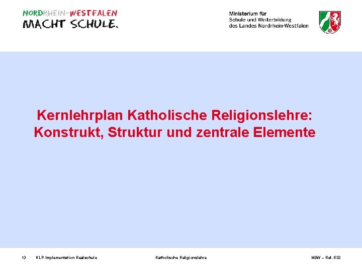 Kernlehrplan Katholische Religionslehre: Konstrukt, Struktur und zentrale Elemente 13 KLP-Implementation Realschule Katholische Religionslehre MSW