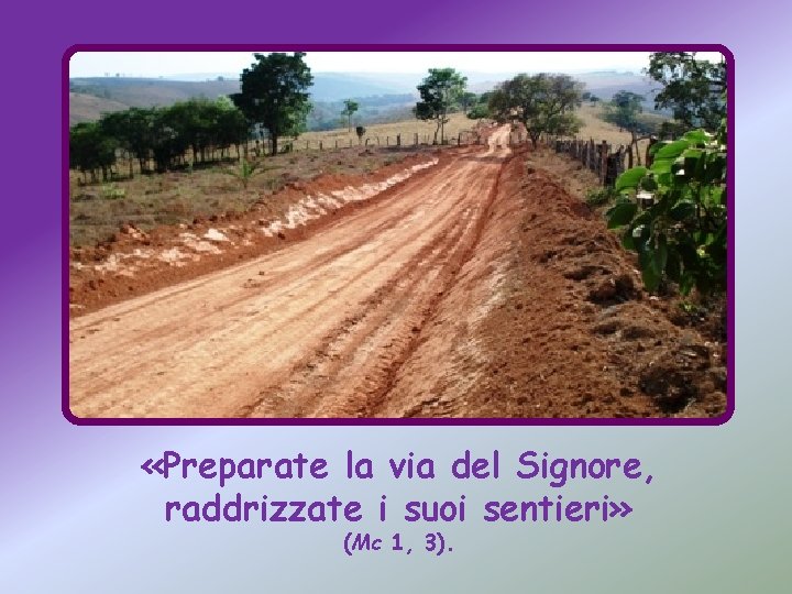  «Preparate la via del Signore, raddrizzate i suoi sentieri» (Mc 1, 3). 