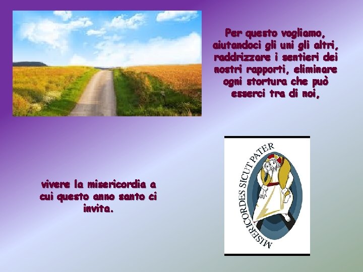 Per questo vogliamo, aiutandoci gli uni gli altri, raddrizzare i sentieri dei nostri rapporti,