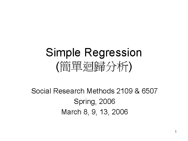 Simple Regression (簡單迴歸分析) Social Research Methods 2109 & 6507 Spring, 2006 March 8, 9, Simple Regression (簡單迴歸分析) Social Research Methods 2109 & 6507 Spring, 2006 March 8, 9,