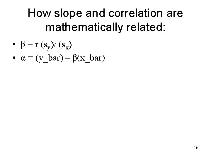 How slope and correlation are mathematically related: • β = r (sy)/ (sx) • How slope and correlation are mathematically related: • β = r (sy)/ (sx) •