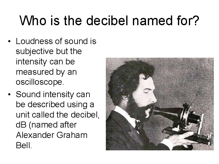 Who is the decibel named for? • Loudness of sound is subjective but the