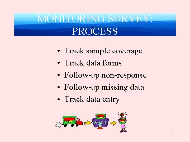 MONITORING SURVEY: PROCESS • • • Track sample coverage Track data forms Follow-up non-response