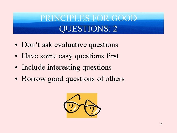 PRINCIPLES FOR GOOD QUESTIONS: 2 • • Don’t ask evaluative questions Have some easy