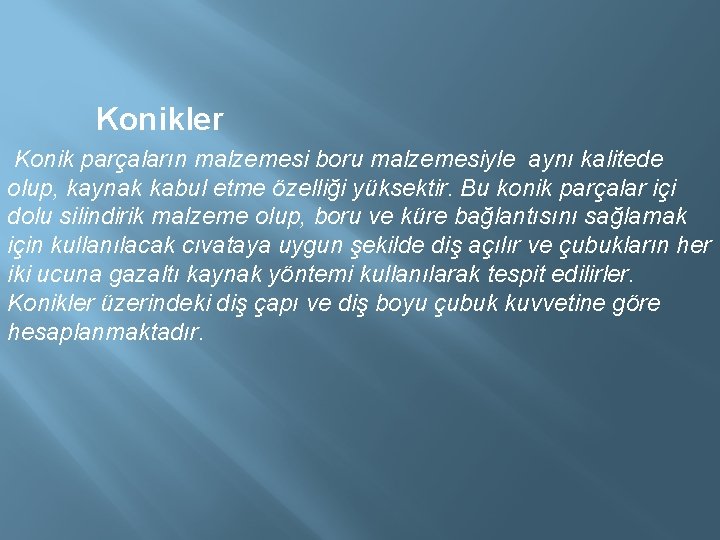  Konikler Konik parçaların malzemesi boru malzemesiyle aynı kalitede olup, kaynak kabul etme özelliği