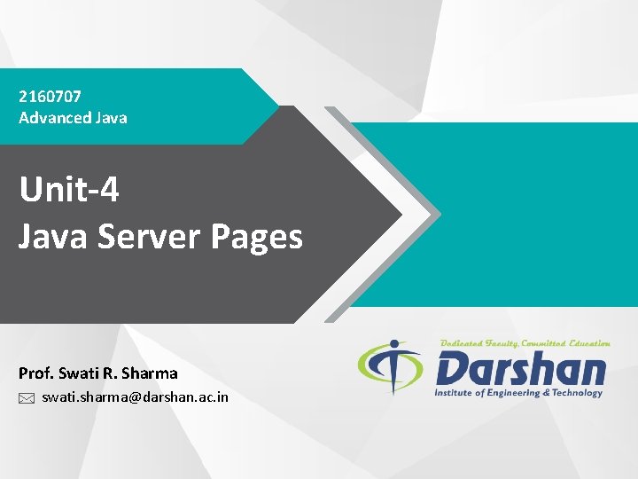 2160707 Advanced Java Unit-4 Java Server Pages Prof. Swati R. Sharma swati. sharma@darshan. ac.