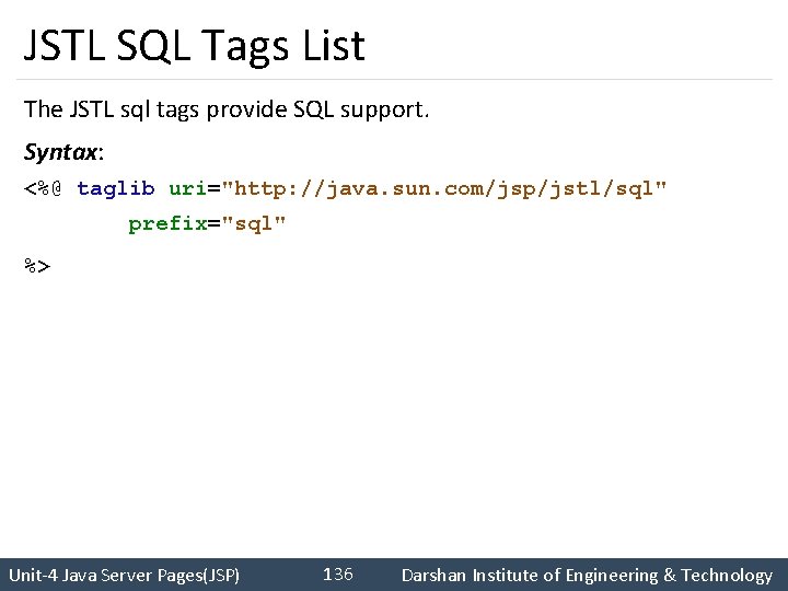 JSTL SQL Tags List The JSTL sql tags provide SQL support. Syntax: <%@ taglib