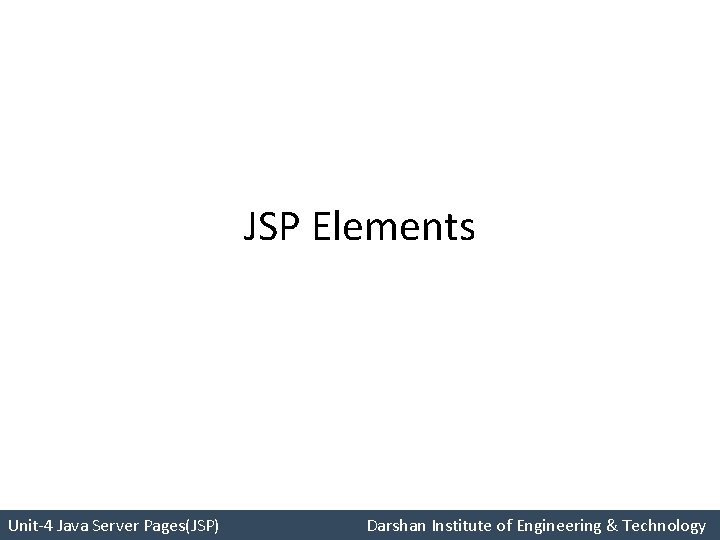 JSP Elements Unit-4 Java Server Pages(JSP) Darshan Institute of Engineering & Technology 