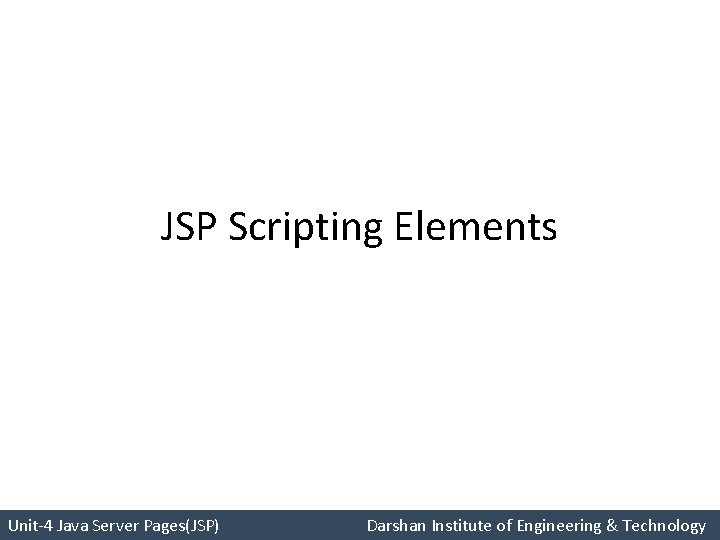 JSP Scripting Elements Unit-4 Java Server Pages(JSP) Darshan Institute of Engineering & Technology 