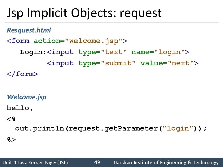 Jsp Implicit Objects: request Resquest. html <form action="welcome. jsp"> Login: <input type="text" name="login"> <input