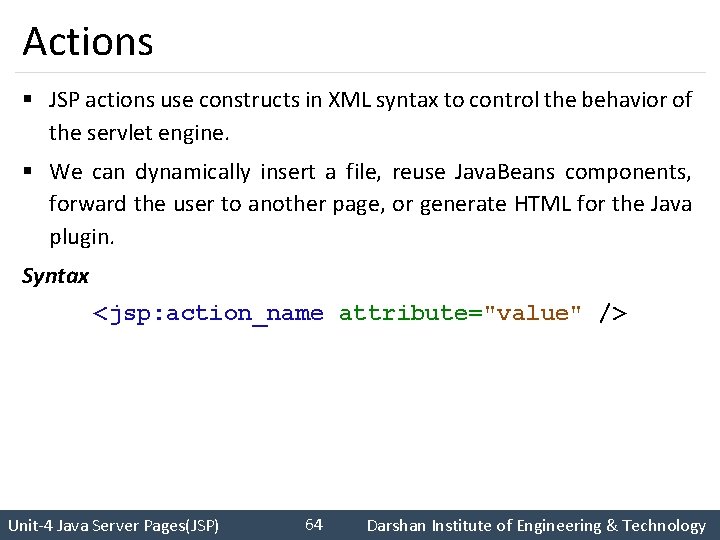 Actions § JSP actions use constructs in XML syntax to control the behavior of