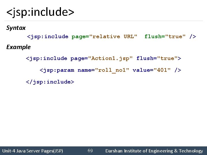 <jsp: include> Syntax <jsp: include page="relative URL" flush="true" /> Example <jsp: include page="Action 1.