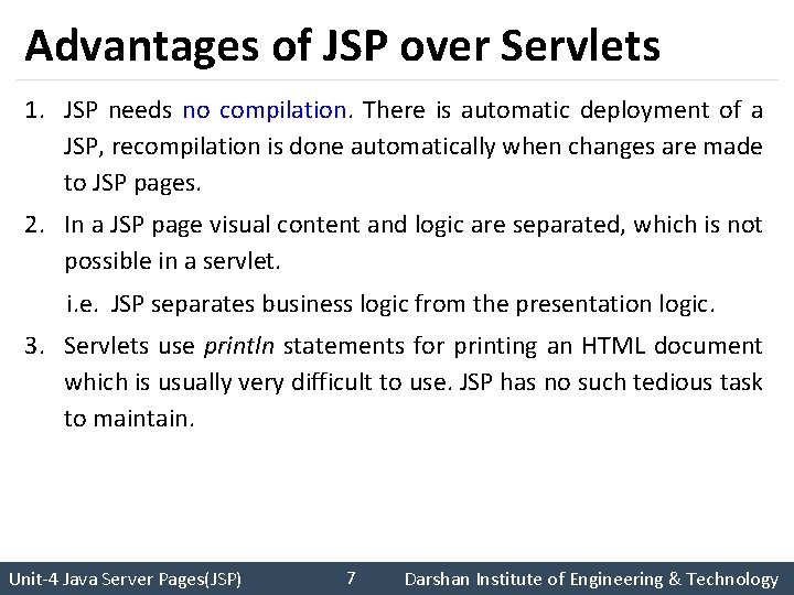 Advantages of JSP over Servlets 1. JSP needs no compilation. There is automatic deployment