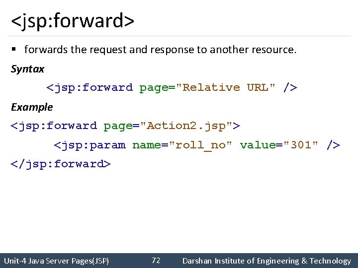 <jsp: forward> § forwards the request and response to another resource. Syntax <jsp: forward